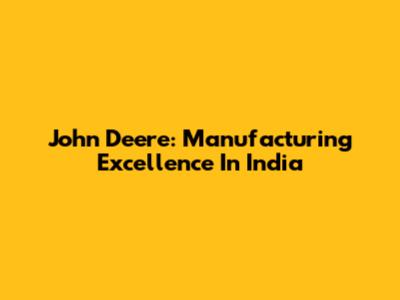 John Deere: Manufacturing Excellence In India