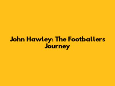 John Hawley: The Footballer's Journey
