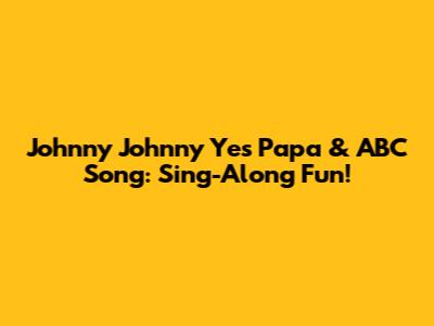 Johnny Johnny Yes Papa & ABC Song: Sing-Along Fun!