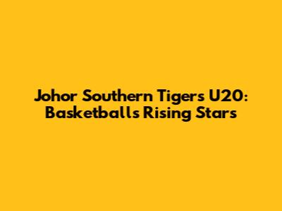 Johor Southern Tigers U20: Basketball's Rising Stars