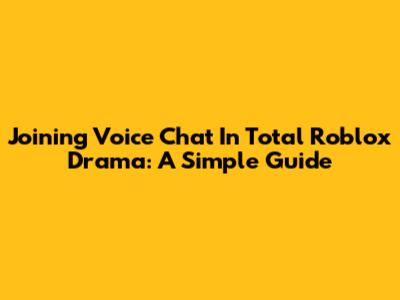 Joining Voice Chat In Total Roblox Drama: A Simple Guide
