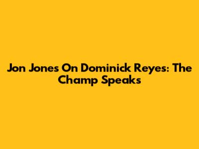 Jon Jones On Dominick Reyes: The Champ Speaks
