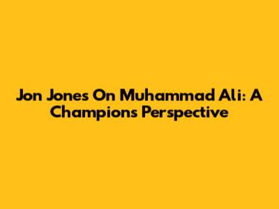 Jon Jones On Muhammad Ali: A Champion's Perspective
