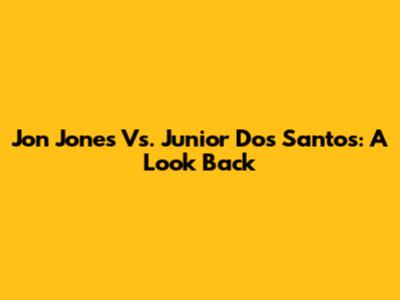 Jon Jones Vs. Junior Dos Santos: A Look Back