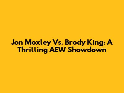 Jon Moxley Vs. Brody King: A Thrilling AEW Showdown