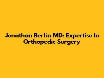 Jonathan Berlin MD: Expertise In Orthopedic Surgery