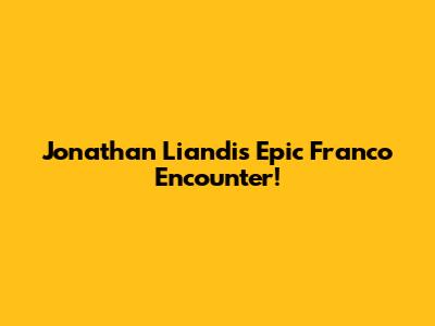Jonathan Liandi's Epic Franco Encounter!