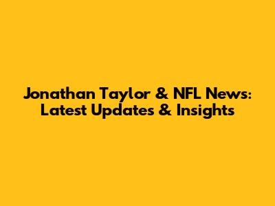 Jonathan Taylor & NFL News: Latest Updates & Insights