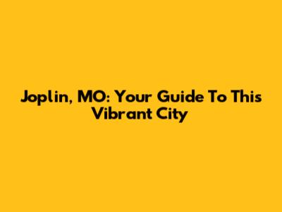 Joplin, MO: Your Guide To This Vibrant City