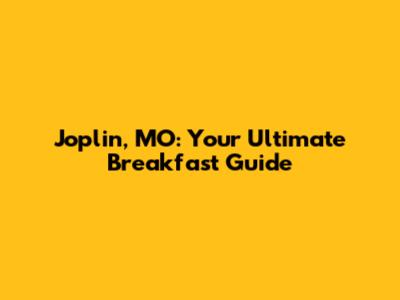 Joplin, MO: Your Ultimate Breakfast Guide