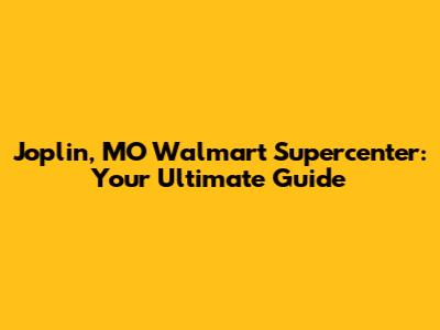 Joplin, MO Walmart Supercenter: Your Ultimate Guide