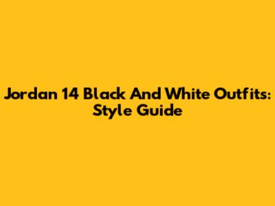 Jordan 14 Black And White Outfits: Style Guide