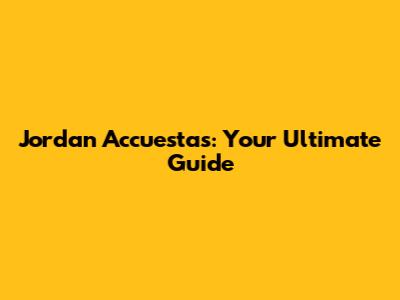 Jordan Accuestas: Your Ultimate Guide