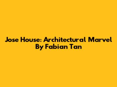 Jose House: Architectural Marvel By Fabian Tan