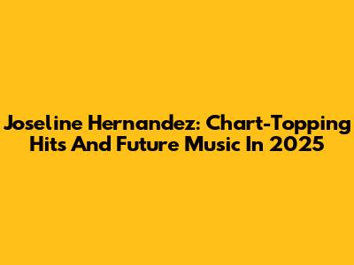 Joseline Hernandez: Chart-Topping Hits And Future Music In 2025