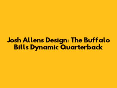 Josh Allen's Design: The Buffalo Bills' Dynamic Quarterback
