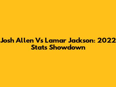 Josh Allen Vs Lamar Jackson: 2022 Stats Showdown