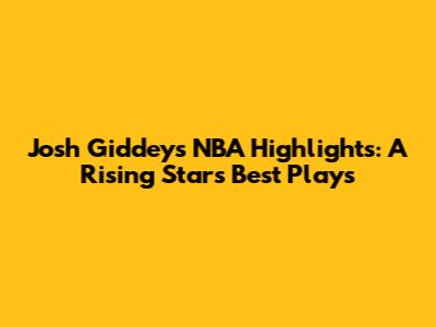 Josh Giddey's NBA Highlights: A Rising Star's Best Plays