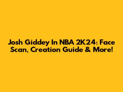 Josh Giddey In NBA 2K24: Face Scan, Creation Guide & More!