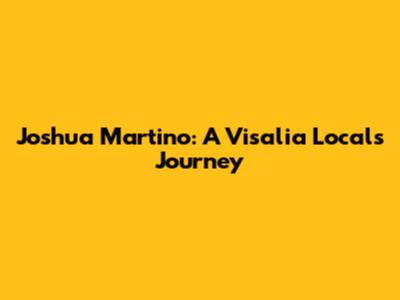 Joshua Martino: A Visalia Local's Journey
