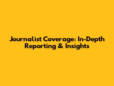 Journalist Coverage: In-Depth Reporting & Insights