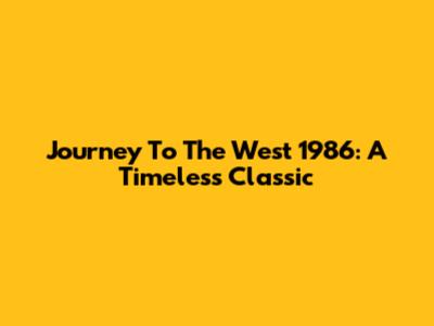 Journey To The West 1986: A Timeless Classic