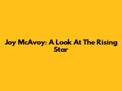 Joy McAvoy: A Look At The Rising Star
