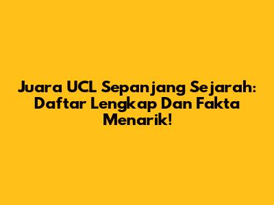 Juara UCL Sepanjang Sejarah: Daftar Lengkap Dan Fakta Menarik!
