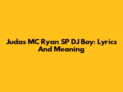 Judas MC Ryan SP DJ Boy: Lyrics And Meaning