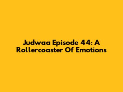 Judwaa Episode 44: A Rollercoaster Of Emotions