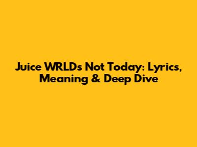 Juice WRLD's 'Not Today': Lyrics, Meaning & Deep Dive