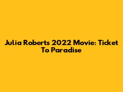 Julia Roberts' 2022 Movie: Ticket To Paradise