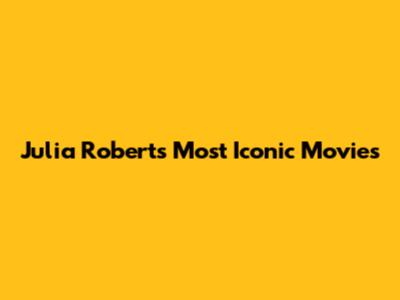 Julia Roberts' Most Iconic Movies