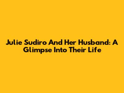 Julie Sudiro And Her Husband: A Glimpse Into Their Life