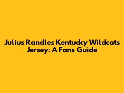 Julius Randle's Kentucky Wildcats Jersey: A Fan's Guide