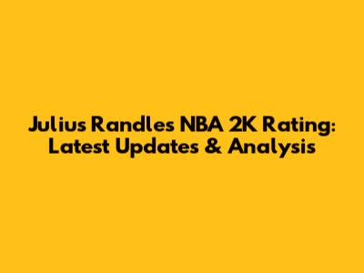 Julius Randle's NBA 2K Rating: Latest Updates & Analysis