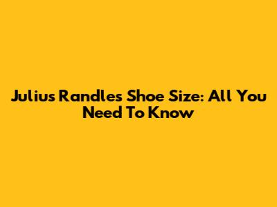 Julius Randle's Shoe Size: All You Need To Know