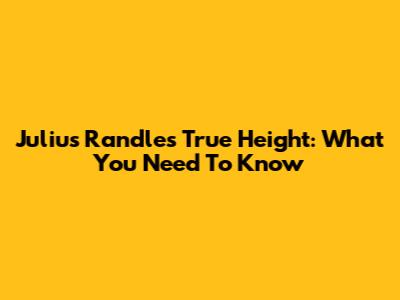 Julius Randle's True Height: What You Need To Know