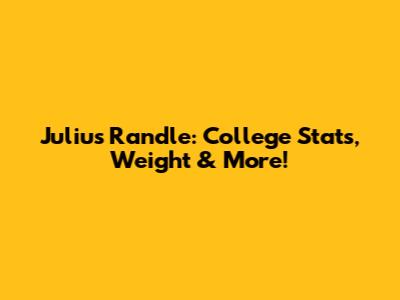 Julius Randle: College Stats, Weight & More!