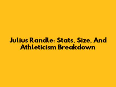 Julius Randle: Stats, Size, And Athleticism Breakdown