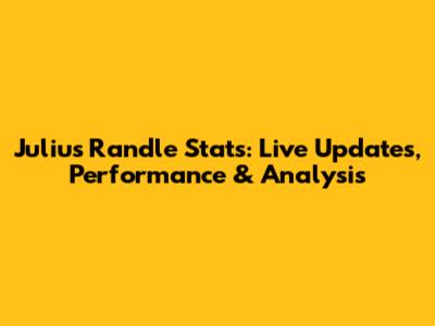 Julius Randle Stats: Live Updates, Performance & Analysis