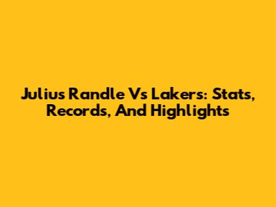 Julius Randle Vs Lakers: Stats, Records, And Highlights