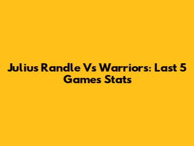 Julius Randle Vs Warriors: Last 5 Games Stats