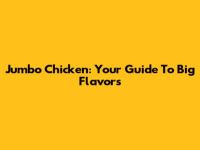 Jumbo Chicken: Your Guide To Big Flavors
