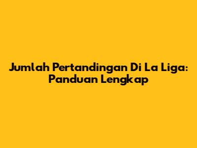 Jumlah Pertandingan Di La Liga: Panduan Lengkap