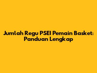 Jumlah Regu PSEI Pemain Basket: Panduan Lengkap