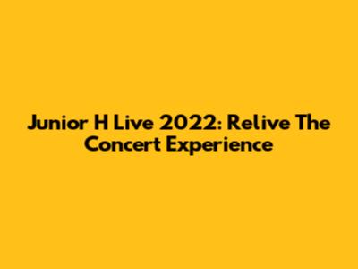 Junior H Live 2022: Relive The Concert Experience