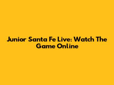 Junior Santa Fe Live: Watch The Game Online
