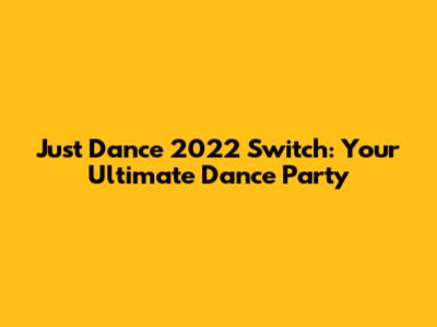 Just Dance 2022 Switch: Your Ultimate Dance Party