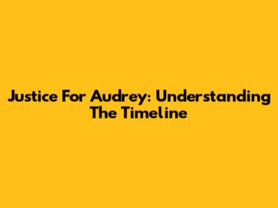Justice For Audrey: Understanding The Timeline